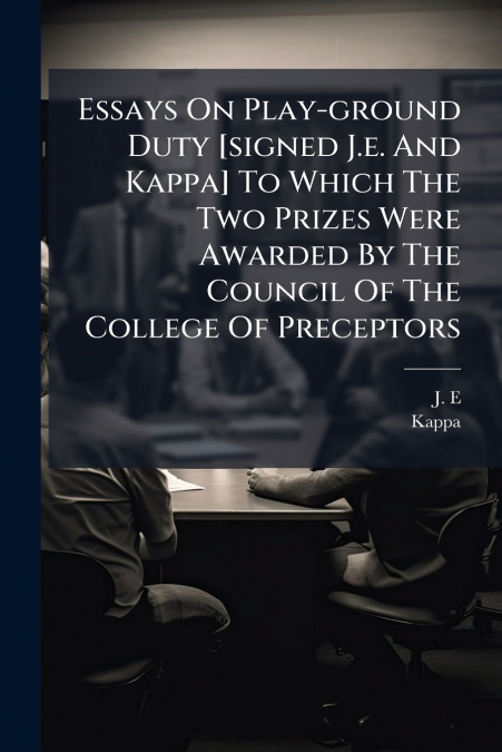 Essays On Play-ground Duty [signed J.e. And Kappa] To Which The Two Prizes Were Awarded By The Council Of The College Of Preceptors