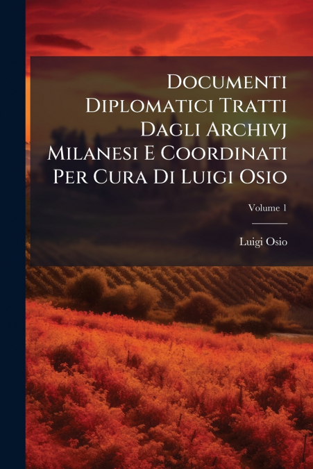 Documenti Diplomatici Tratti Dagli Archivj Milanesi E Coordinati Per Cura Di Luigi Osio; Volume 1