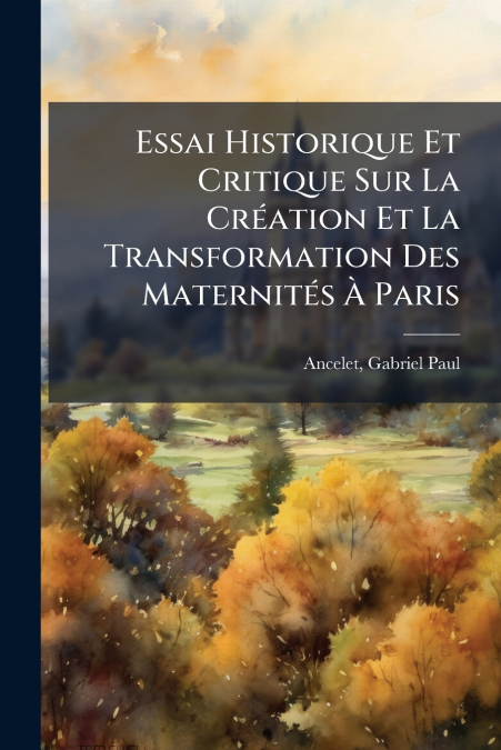 Essai Historique Et Critique Sur La Création Et La Transformation Des Maternités À Paris