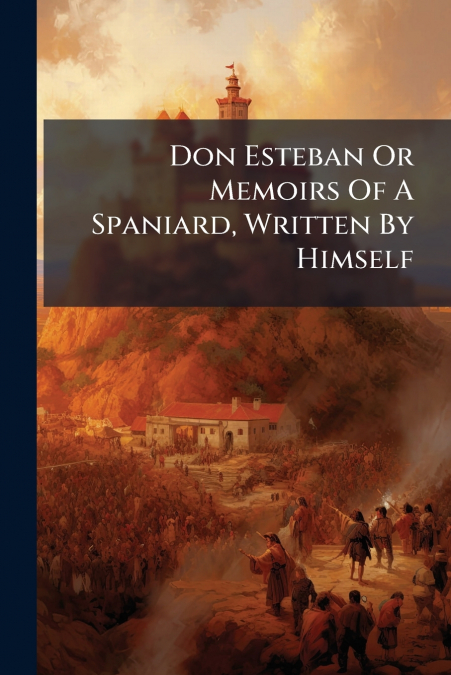 Don Esteban Or Memoirs Of A Spaniard, Written By Himself