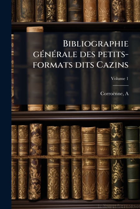 Bibliographie générale des petits-formats dits Cazins; Volume 1