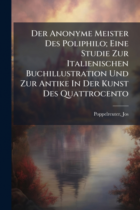 Der Anonyme Meister Des Poliphilo; Eine Studie Zur Italienischen Buchillustration Und Zur Antike In Der Kunst Des Quattrocento