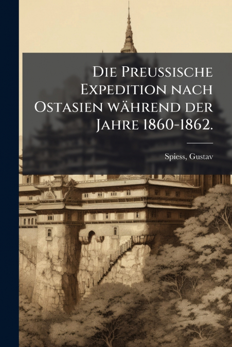 Die Preussische Expedition nach Ostasien während der Jahre 1860-1862.