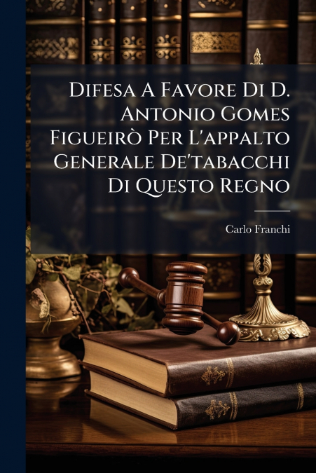 Difesa A Favore Di D. Antonio Gomes Figueirò Per L’appalto Generale De’tabacchi Di Questo Regno