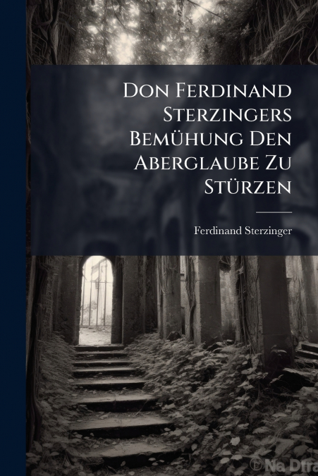 Don Ferdinand Sterzingers Bemühung Den Aberglaube Zu Stürzen