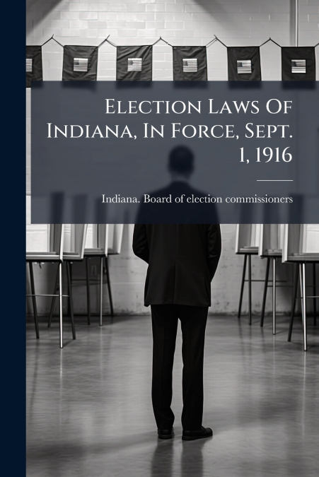 Election Laws Of Indiana, In Force, Sept. 1, 1916