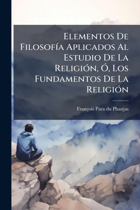 Elementos De Filosofía Aplicados Al Estudio De La Religión, Ó, Los Fundamentos De La Religión