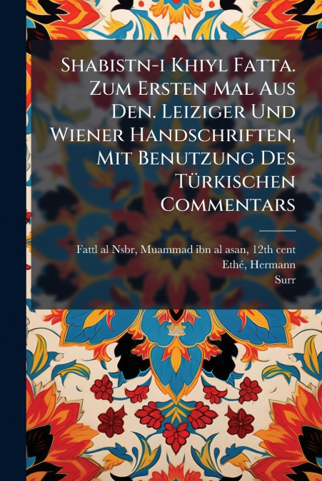 Shabistn-i Khiyl Fatta. Zum Ersten Mal Aus Den. Leiziger Und Wiener Handschriften, Mit Benutzung Des Türkischen Commentars