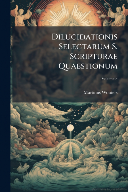 Dilucidationis Selectarum S. Scripturae Quaestionum; Volume 3