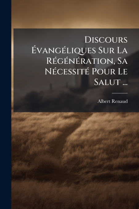 Discours Évangéliques Sur La Régénération, Sa Nécessité Pour Le Salut ...