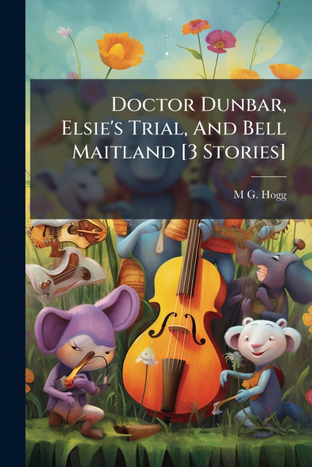 Doctor Dunbar, Elsie’s Trial, And Bell Maitland [3 Stories]