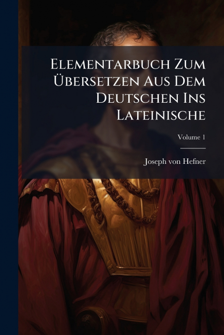 Elementarbuch Zum Übersetzen Aus Dem Deutschen Ins Lateinische