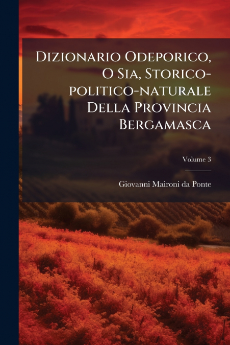 Dizionario Odeporico, O Sia, Storico-politico-naturale Della Provincia Bergamasca; Volume 3