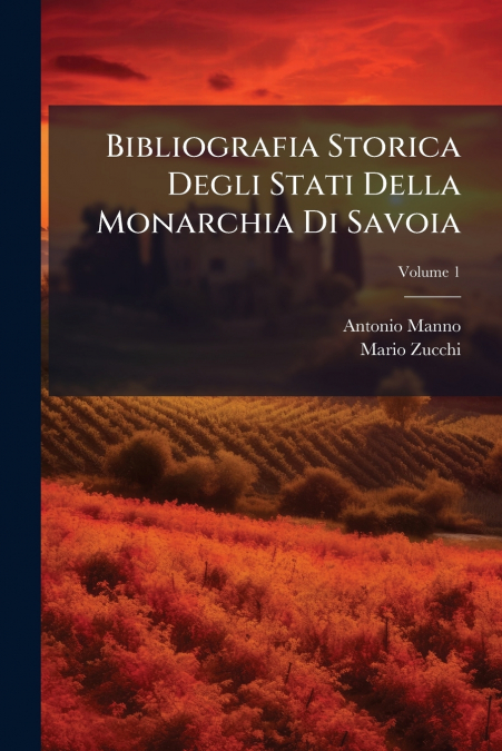 Bibliografia Storica Degli Stati Della Monarchia Di Savoia; Volume 1