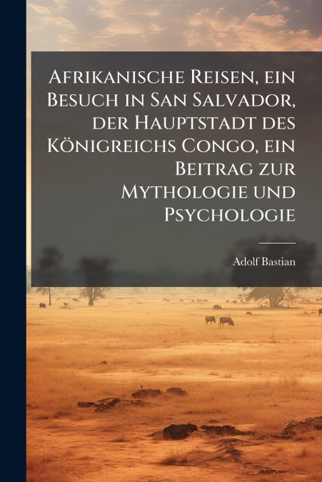 Afrikanische Reisen, ein Besuch in San Salvador, der Hauptstadt des Königreichs Congo, ein Beitrag zur Mythologie und Psychologie