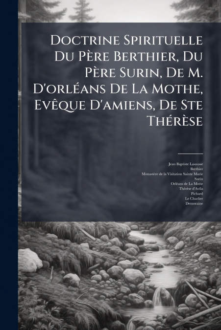 Doctrine Spirituelle Du Père Berthier, Du Père Surin, De M. D’orléans De La Mothe, Evêque D’amiens, De Ste Thérèse