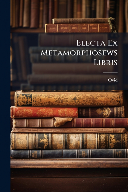Electa Ex Metamorphosews Libris