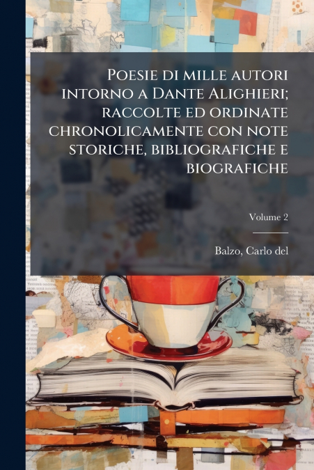Poesie di mille autori intorno a Dante Alighieri; raccolte ed ordinate chronolicamente con note storiche, bibliografiche e biografiche; Volume 2