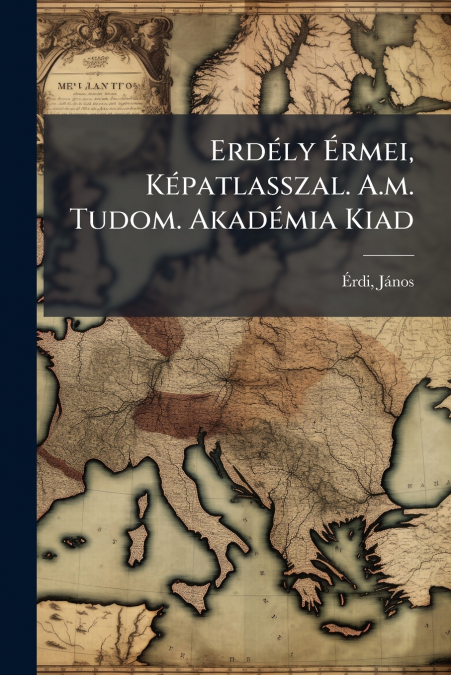 Erdély Érmei, Képatlasszal. A.m. Tudom. Akadémia Kiad