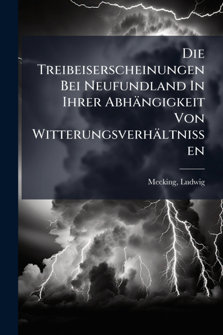 Die Treibeiserscheinungen Bei Neufundland In Ihrer Abhängigkeit Von Witterungsverhältnissen