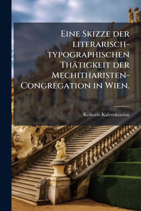 Eine Skizze der literarisch-typographischen Thätigkeit der Mechitharisten-Congregation in Wien.