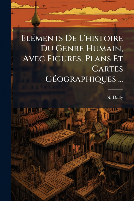 Eléments De L’histoire Du Genre Humain, Avec Figures, Plans Et Cartes Géographiques ...
