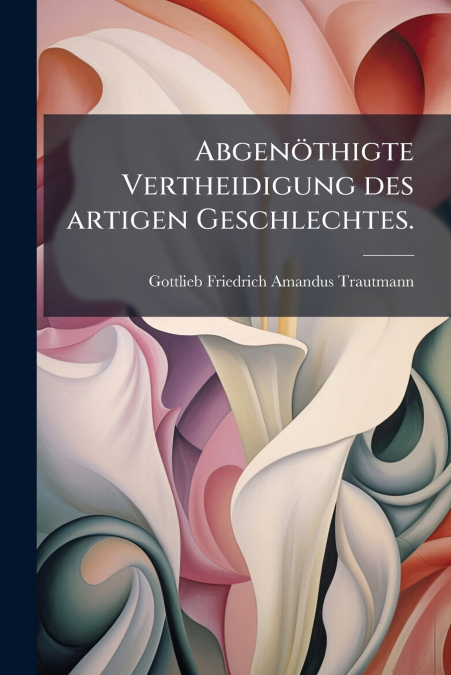 Abgenöthigte Vertheidigung des artigen Geschlechtes.