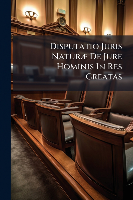 Disputatio Juris Naturæ De Jure Hominis In Res Creatas