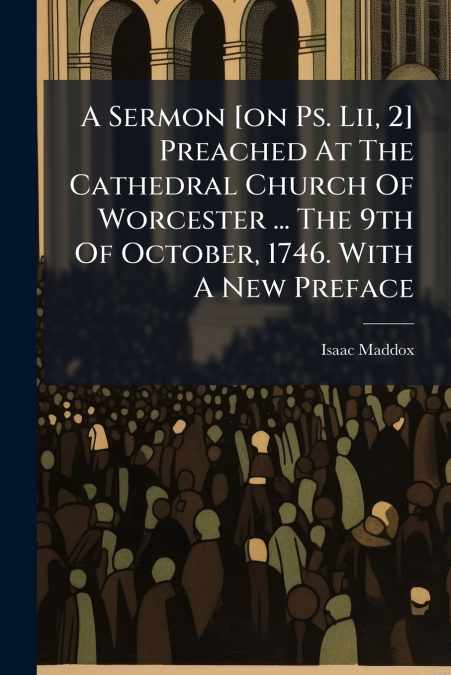 A Sermon [on Ps. Lii, 2] Preached At The Cathedral Church Of Worcester ... The 9th Of October, 1746. With A New Preface
