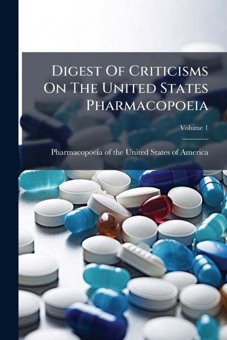 Digest Of Criticisms On The United States Pharmacopoeia; Volume 1