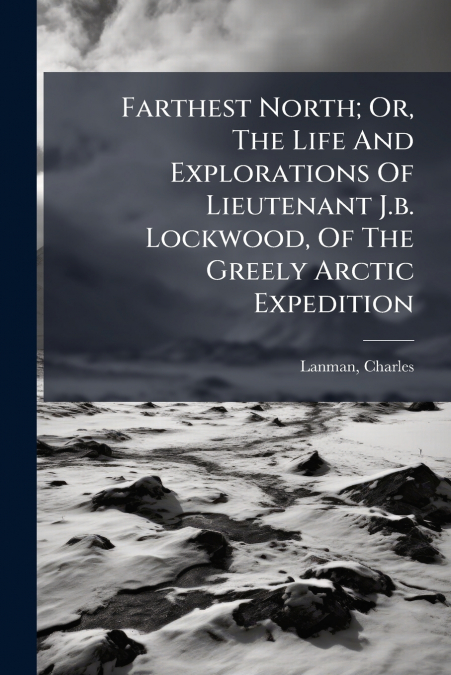 Farthest North; Or, The Life And Explorations Of Lieutenant J.b. Lockwood, Of The Greely Arctic Expedition
