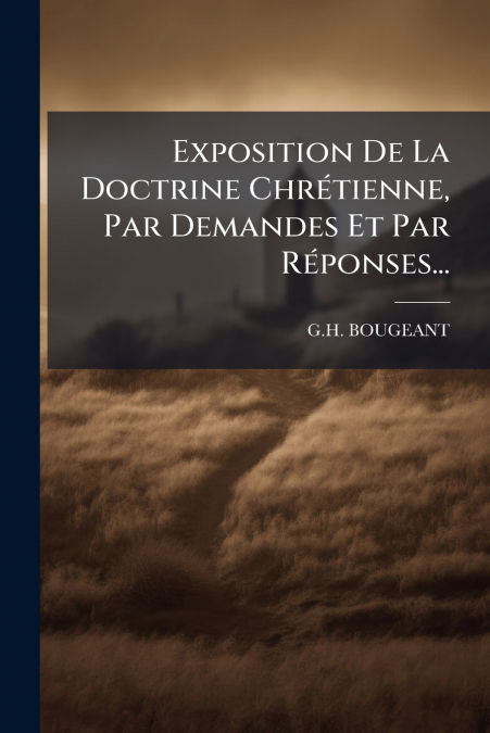 Exposition De La Doctrine Chrétienne, Par Demandes Et Par Réponses...