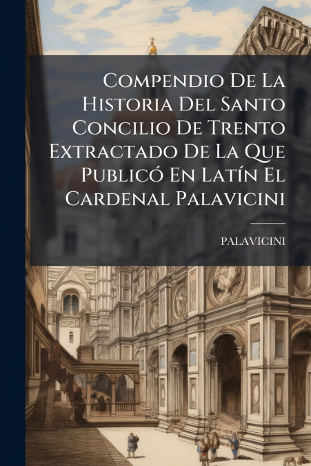 Compendio De La Historia Del Santo Concilio De Trento Extractado De La Que Publicó En Latín El Cardenal Palavicini