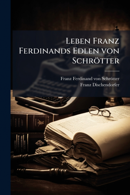 Leben Franz Ferdinands Edlen von Schrötter