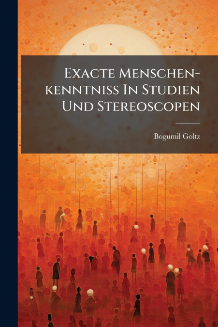Exacte Menschen-kenntniß In Studien Und Stereoscopen