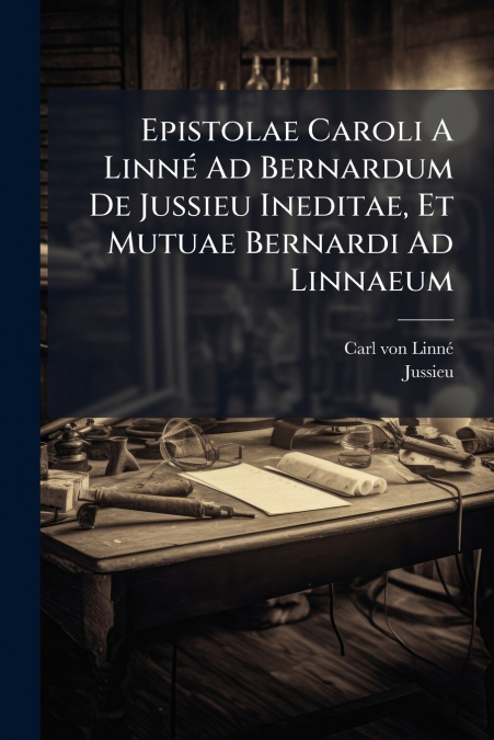 Epistolae Caroli A Linné Ad Bernardum De Jussieu Ineditae, Et Mutuae Bernardi Ad Linnaeum