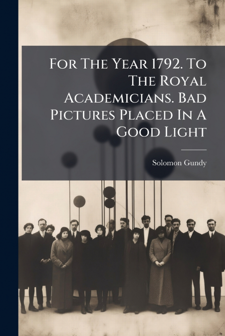 For The Year 1792. To The Royal Academicians. Bad Pictures Placed In A Good Light
