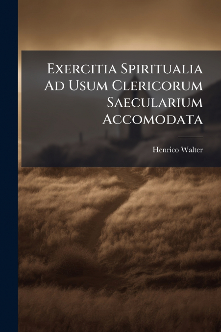 Exercitia Spiritualia Ad Usum Clericorum Saecularium Accomodata