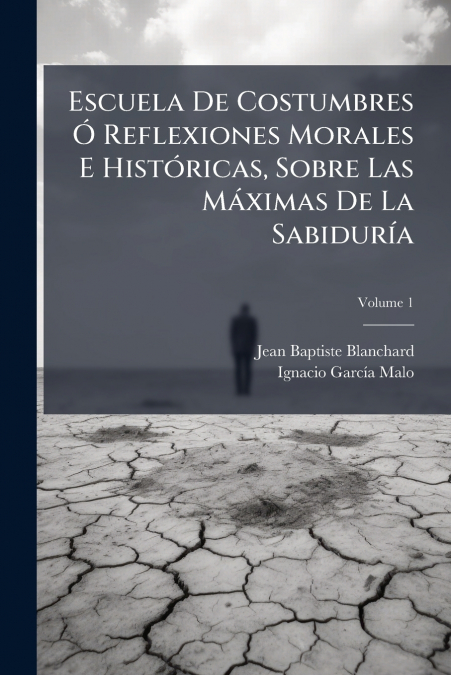 Escuela De Costumbres Ó Reflexiones Morales E Históricas, Sobre Las Máximas De La Sabiduría; Volume 1