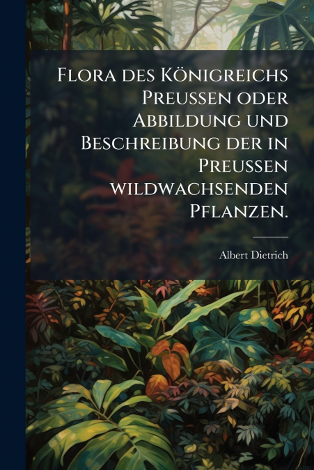 Flora des Königreichs Preussen oder Abbildung und Beschreibung der in Preussen wildwachsenden Pflanzen.