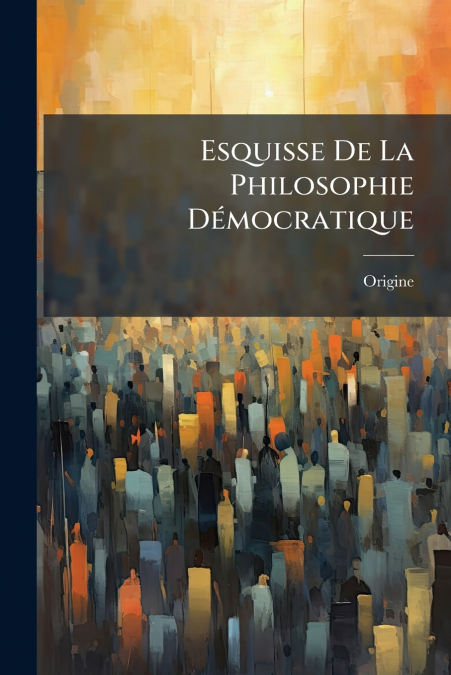 Esquisse De La Philosophie Démocratique