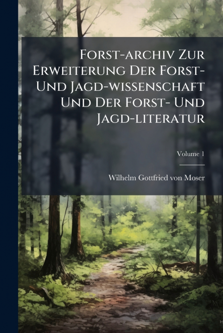 Forst-archiv Zur Erweiterung Der Forst- Und Jagd-wissenschaft Und Der Forst- Und Jagd-literatur; Volume 1