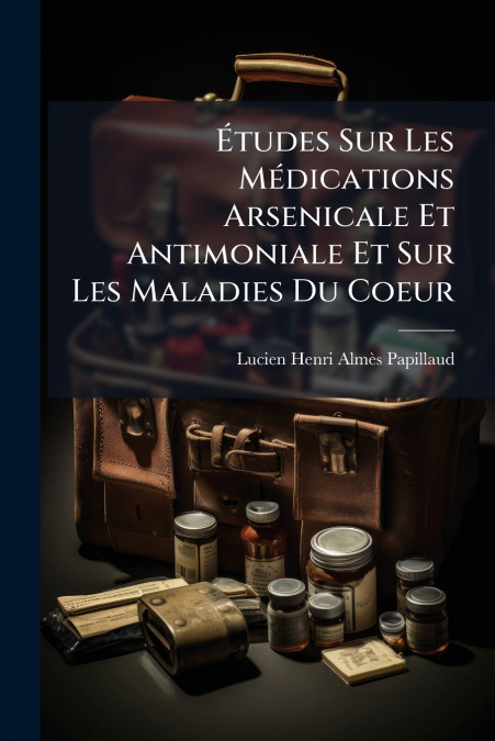 Études Sur Les Médications Arsenicale Et Antimoniale Et Sur Les Maladies Du Coeur