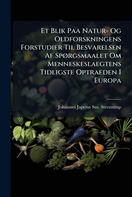 Et Blik Paa Natur- Og Oldforskningens Forstudier Til Besvarelsen Af Spørgsmaalet Om Menneskeslaegtens Tidligste Optraeden I Europa