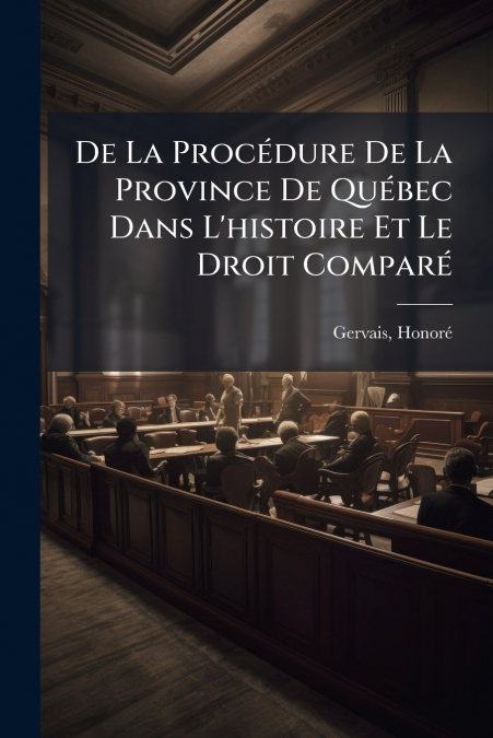 De La Procédure De La Province De Québec Dans L’histoire Et Le Droit Comparé