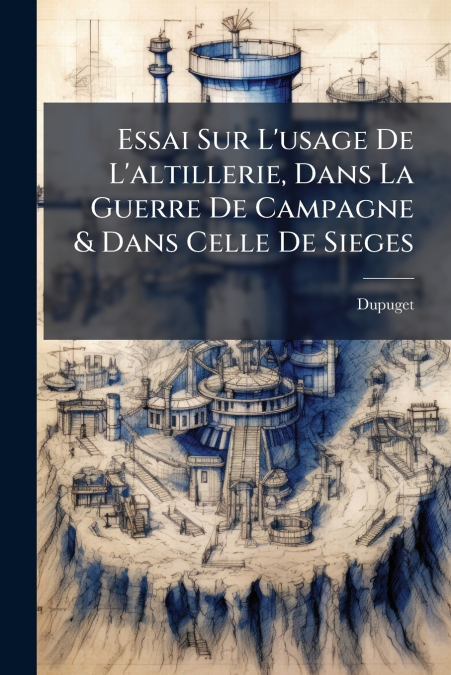 Essai Sur L’usage De L’altillerie, Dans La Guerre De Campagne & Dans Celle De Sieges