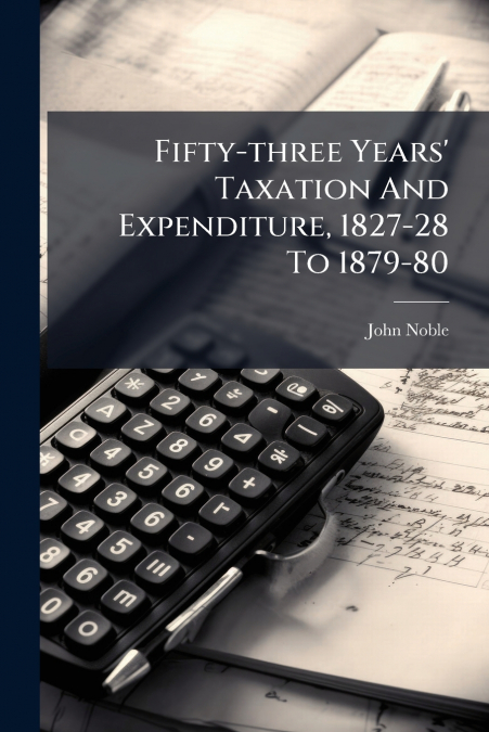 Fifty-three Years’ Taxation And Expenditure, 1827-28 To 1879-80