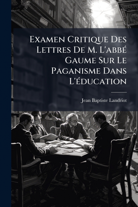 Examen Critique Des Lettres De M. L’abbé Gaume Sur Le Paganisme Dans L’éducation