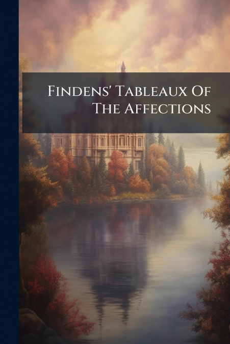 Findens’ Tableaux Of The Affections