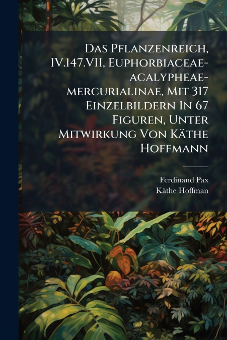 Das Pflanzenreich, IV.147.VII, Euphorbiaceae-acalypheae-mercurialinae, Mit 317 Einzelbildern In 67 Figuren, Unter Mitwirkung Von Käthe Hoffmann